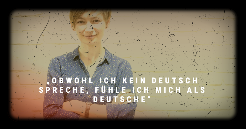 „Obwohl ich kein Deutsch spreche, fühle ich mich als Deutsche“